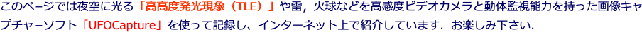 このペ−ジでは夜空に光る「高高度発光現象（）」や雷，火球などを高感度ビデオカメラと動体監視能力を持った画像キャプチャ−ソフト「」を使"